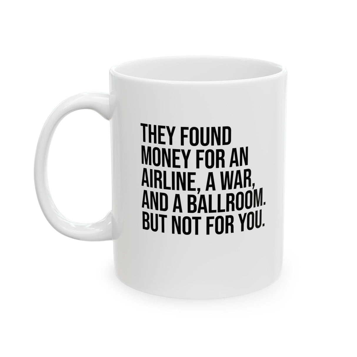 They found money for an airline, a war, and a ballroom. But not for you Mug 11oz (White & Black)-Mug-The Original God Ain't Petty But I Am