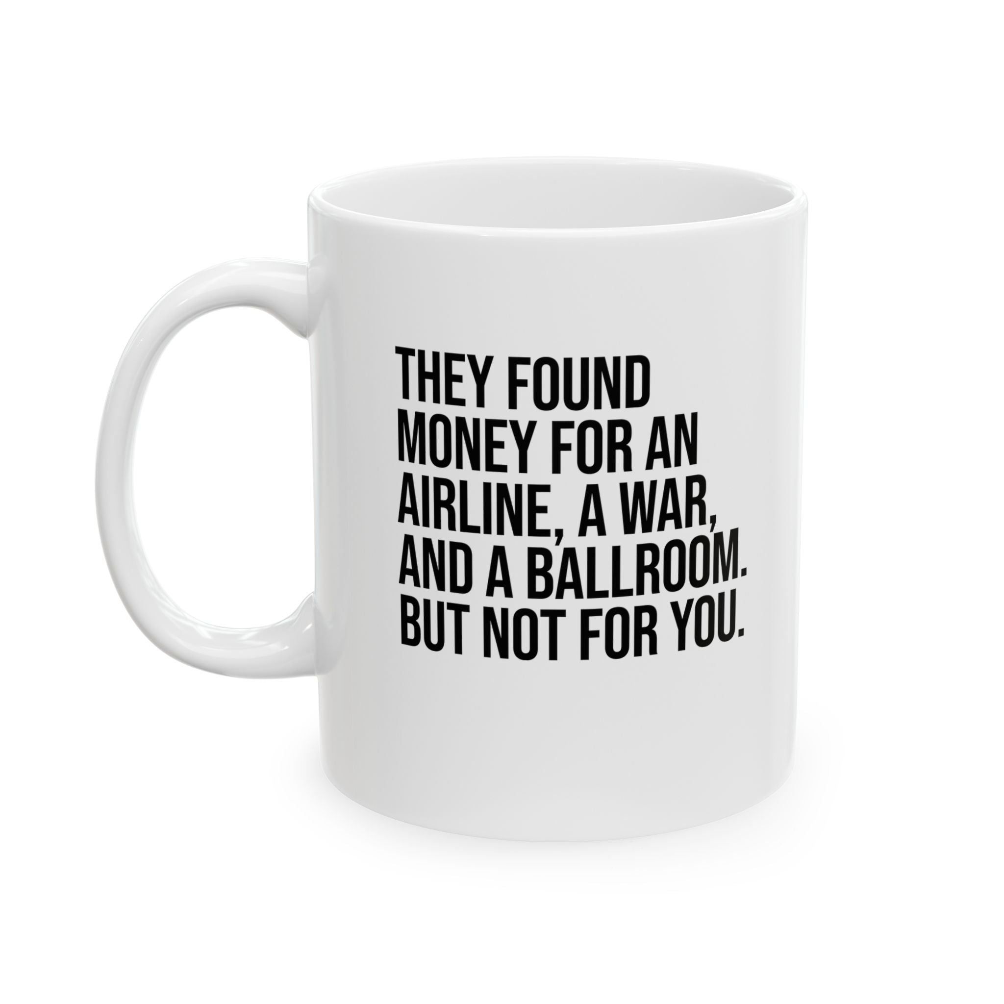 They found money for an airline, a war, and a ballroom. But not for you Mug 11oz (White & Black)-Mug-The Original God Ain't Petty But I Am