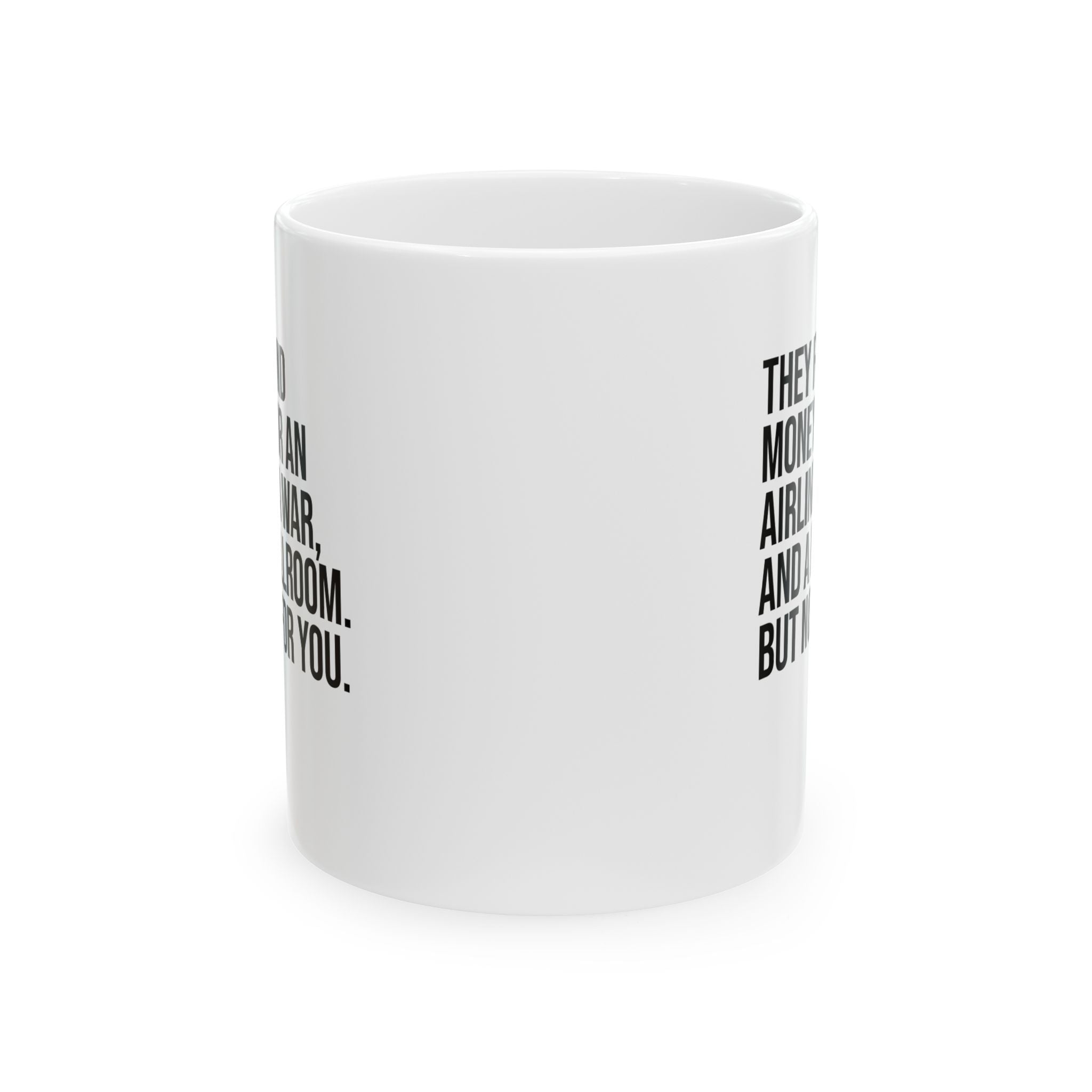 They found money for an airline, a war, and a ballroom. But not for you Mug 11oz (White & Black)-Mug-The Original God Ain't Petty But I Am