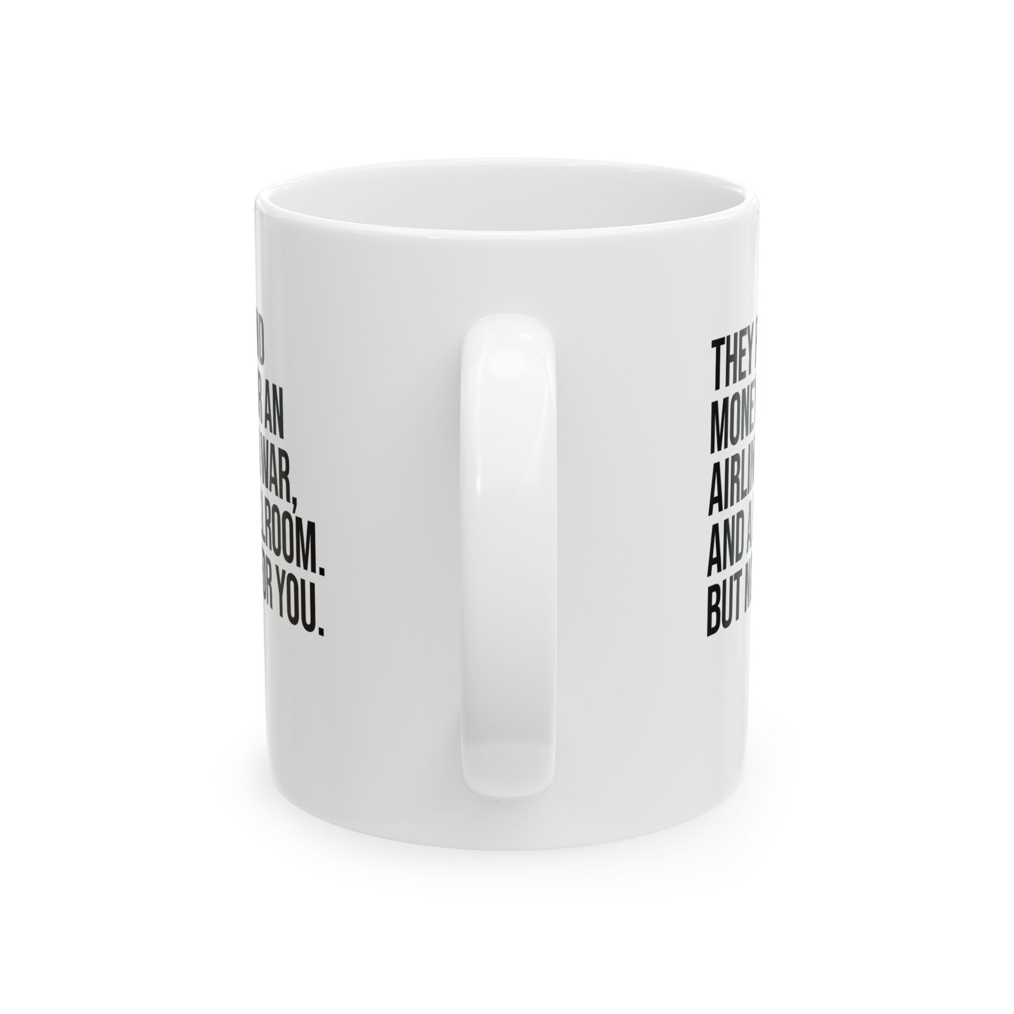 They found money for an airline, a war, and a ballroom. But not for you Mug 11oz (White & Black)-Mug-The Original God Ain't Petty But I Am