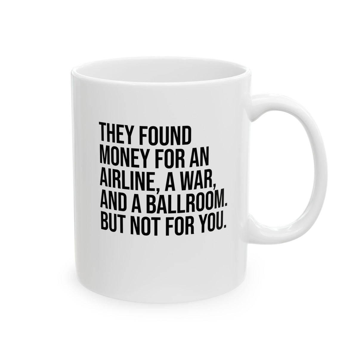 They found money for an airline, a war, and a ballroom. But not for you Mug 11oz (White & Black)-Mug-The Original God Ain't Petty But I Am