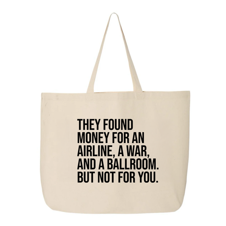They found money for an airline, a war, and a ballroom. But not for you Tote bag-Tote Bag-The Original God Ain't Petty But I Am