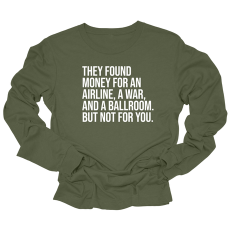 They found money for an airline, a war, and a ballroom. But not for you Unisex Long Sleeved Tee-Long Sleeved T-Shirt-The Original God Ain't Petty But I Am