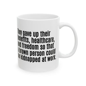 They gave up their benefits, healthcare, and freedom so that a brown person could be kidnapped at work Mug 11oz (White & Black)-Mug-The Original God Ain't Petty But I Am