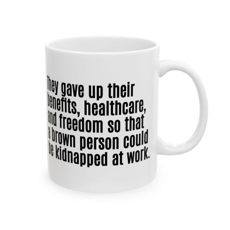 They gave up their benefits, healthcare, and freedom so that a brown person could be kidnapped at work Mug 11oz (White & Black)-Mug-The Original God Ain't Petty But I Am