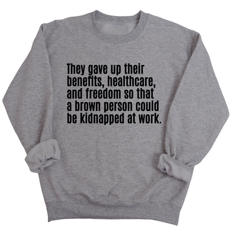 They gave up their benefits, healthcare, and freedom so that a brown person could be kidnapped at work Unisex Sweatshirt-Sweatshirt-The Original God Ain't Petty But I Am
