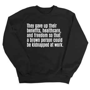 They gave up their benefits, healthcare, and freedom so that a brown person could be kidnapped at work Unisex Sweatshirt-Sweatshirt-The Original God Ain't Petty But I Am