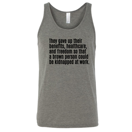 They gave up their benefits, healthcare, and freedom so that a brown person could be kidnapped at work Unisex Tank Top-T-Shirt-The Original God Ain't Petty But I Am