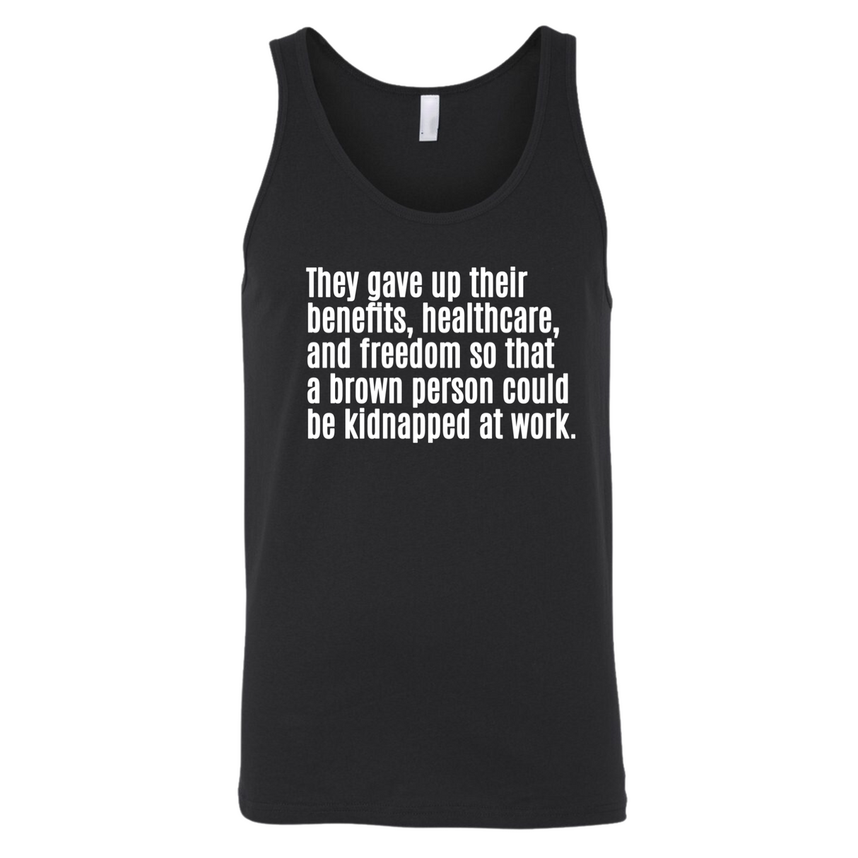 They gave up their benefits, healthcare, and freedom so that a brown person could be kidnapped at work Unisex Tank Top-T-Shirt-The Original God Ain't Petty But I Am