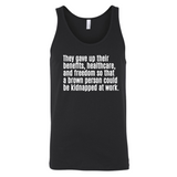 They gave up their benefits, healthcare, and freedom so that a brown person could be kidnapped at work Unisex Tank Top-T-Shirt-The Original God Ain't Petty But I Am