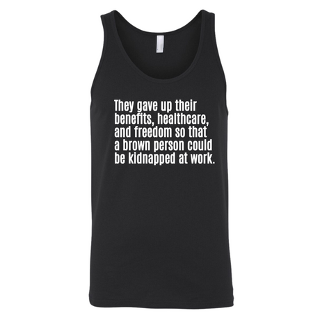 They gave up their benefits, healthcare, and freedom so that a brown person could be kidnapped at work Unisex Tank Top-T-Shirt-The Original God Ain't Petty But I Am