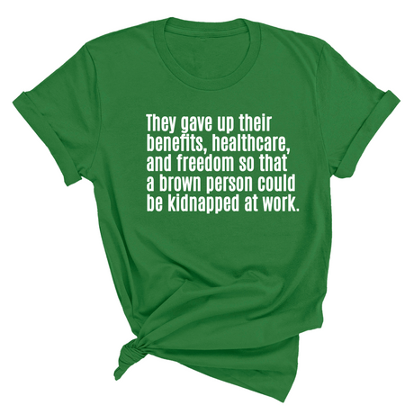 They gave up their benefits, healthcare, and freedom so that a brown person could be kidnapped at work Unisex Tee-T-Shirt-The Original God Ain't Petty But I Am