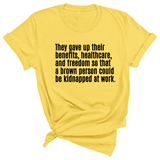 They gave up their benefits, healthcare, and freedom so that a brown person could be kidnapped at work Unisex Tee-T-Shirt-The Original God Ain't Petty But I Am