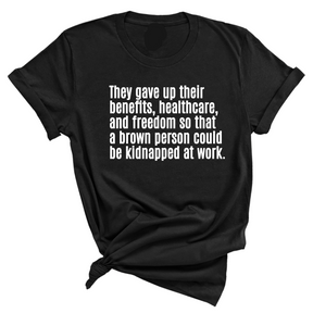 They gave up their benefits, healthcare, and freedom so that a brown person could be kidnapped at work Unisex Tee-T-Shirt-The Original God Ain't Petty But I Am