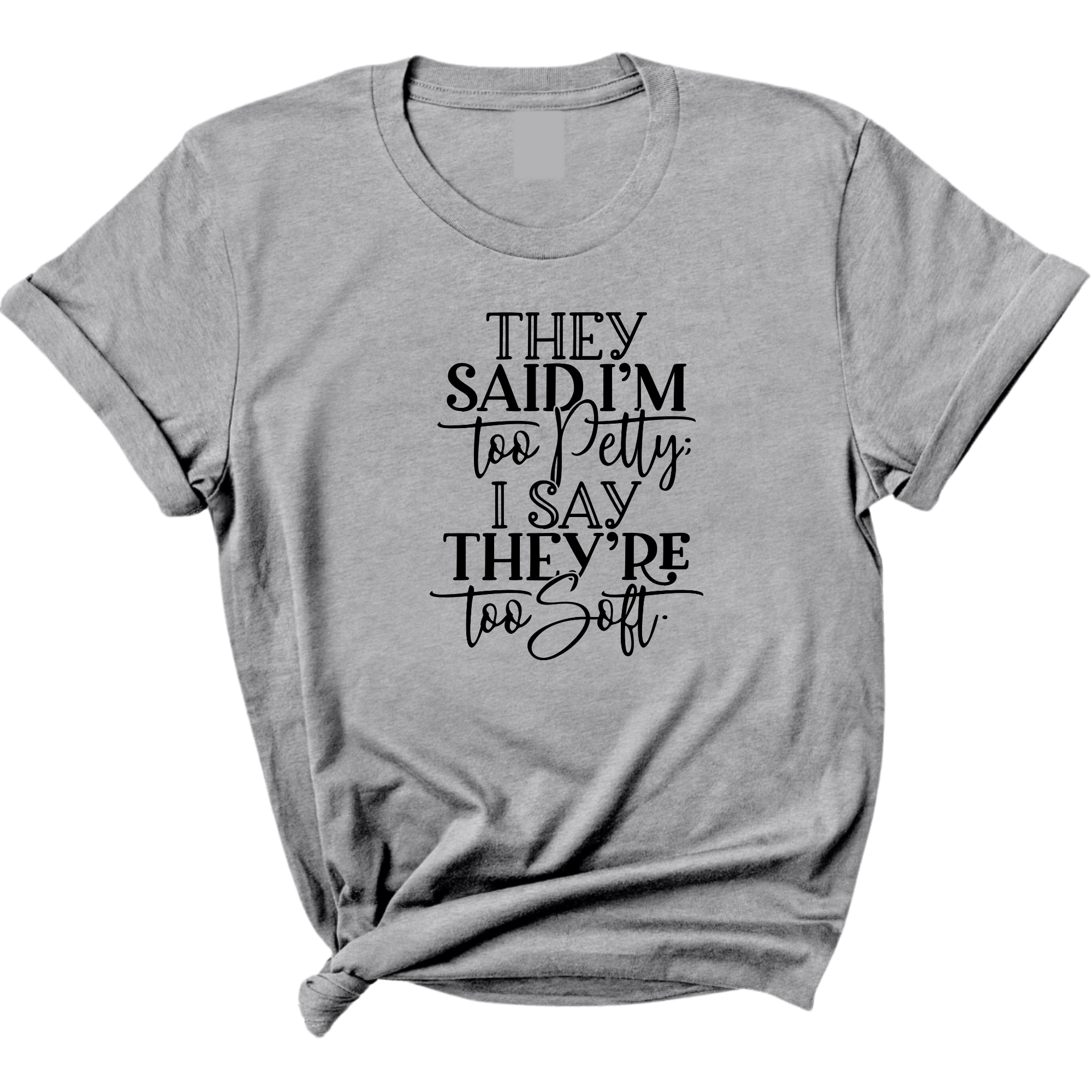 They say I'm too petty I say they're too soft Unisex Tee-T-Shirt-The Original God Ain't Petty But I Am