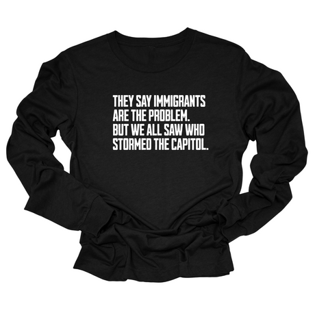 They say immigrants are the problem. But we all saw who stormed the Capitol Unisex Long Sleeved Tee-Long Sleeved T-Shirt-The Original God Ain't Petty But I Am