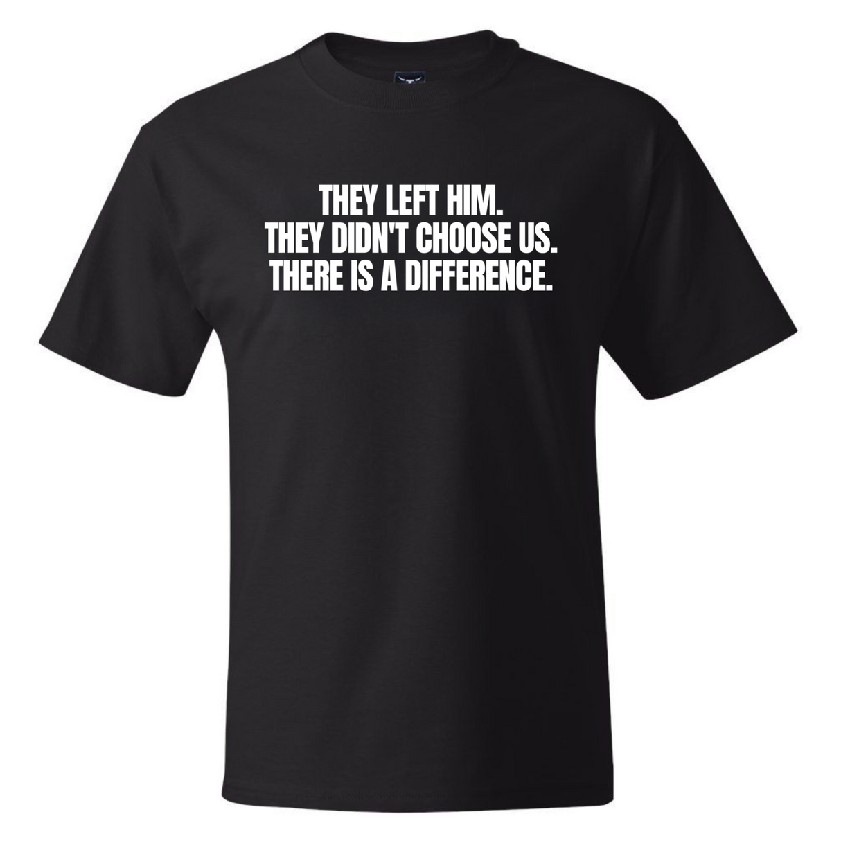 They Left Him They Didnt Choose Us There Is a Difference *BLACK TALL TEE* Unisex Tee
