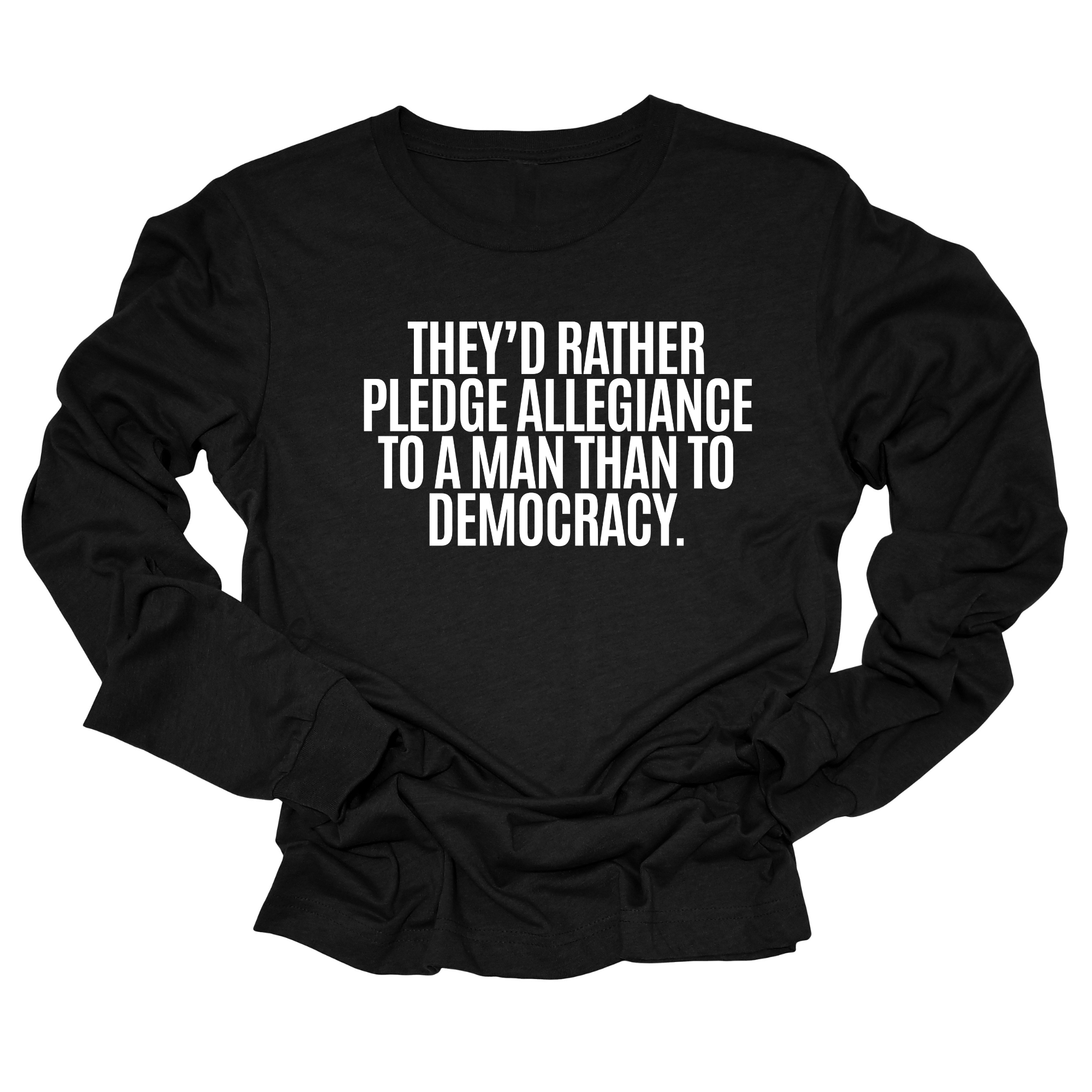 They'd Rather Pledge Allegiance to a Man Than to Democracy Unisex Long Sleeved Tee-Long Sleeved T-Shirt-The Original God Ain't Petty But I Am