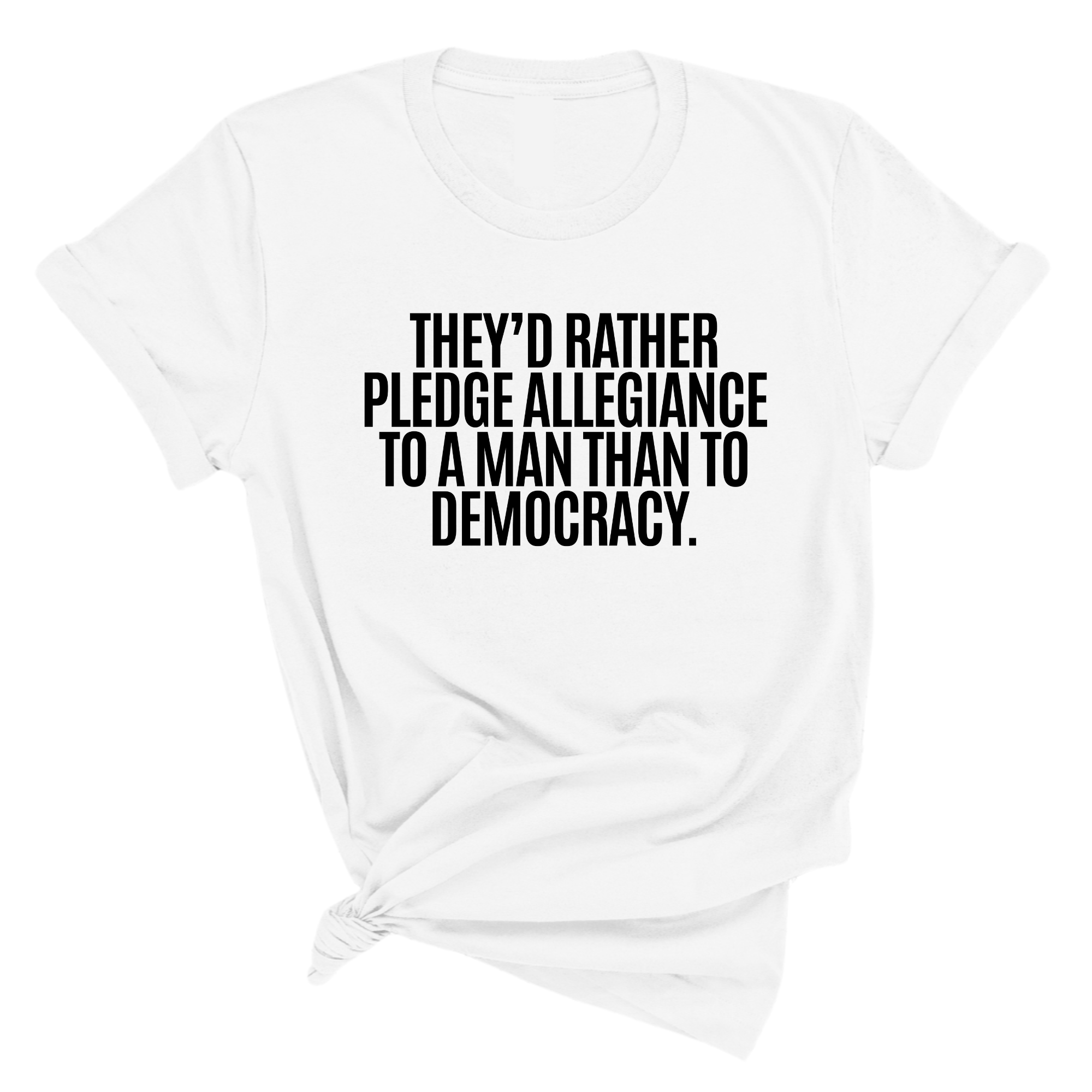 They'd Rather Pledge Allegiance to a Man Than to Democracy Unisex Tee-T-Shirt-The Original God Ain't Petty But I Am