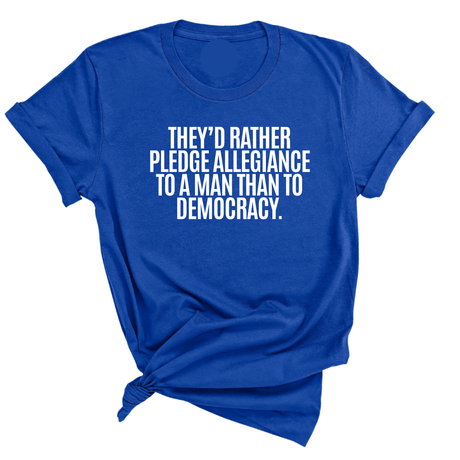 They'd Rather Pledge Allegiance to a Man Than to Democracy Unisex Tee-T-Shirt-The Original God Ain't Petty But I Am