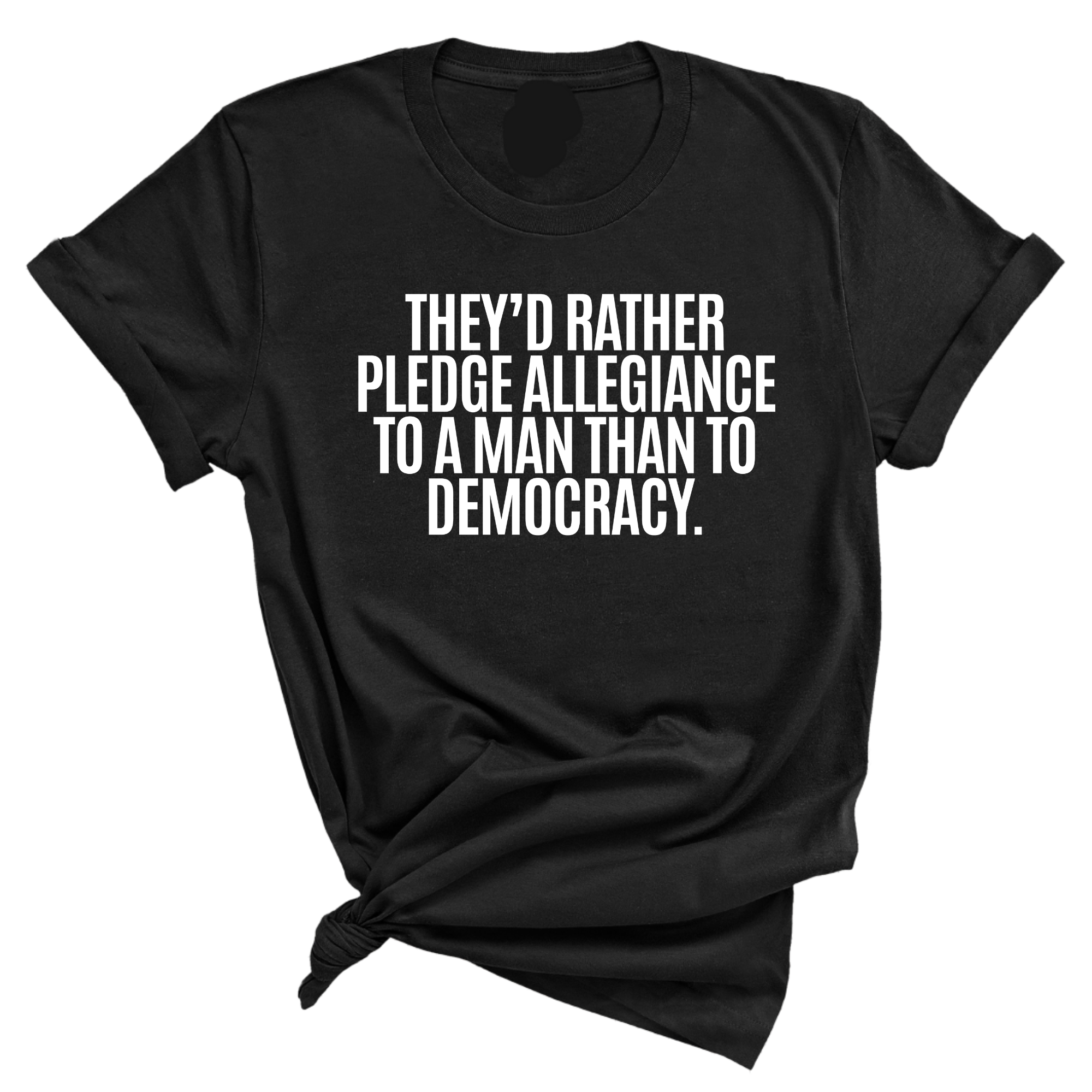 They'd Rather Pledge Allegiance to a Man Than to Democracy Unisex Tee-T-Shirt-The Original God Ain't Petty But I Am