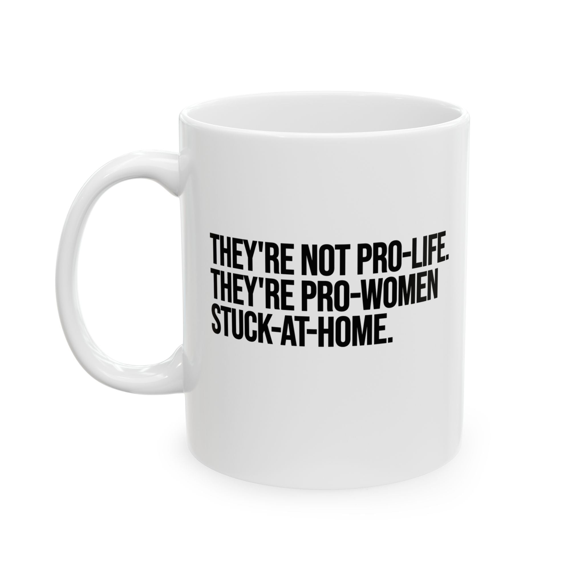 They're not Pro-life. They're Pro-Women stuck- at- home Mug 11oz (White & Black)-Mug-The Original God Ain't Petty But I Am