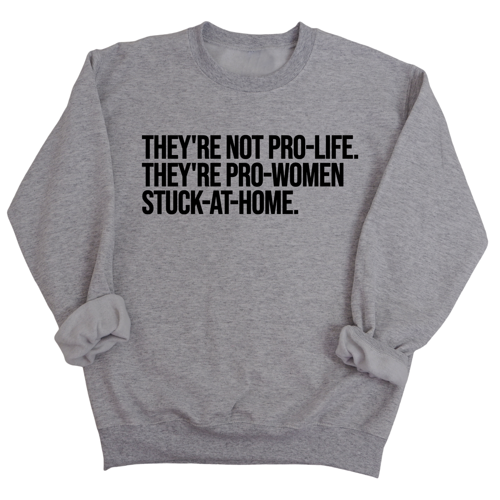 They're not Pro-life. They're Pro-Women stuck- at- home Unisex Sweatshirt-Sweatshirt-The Original God Ain't Petty But I Am