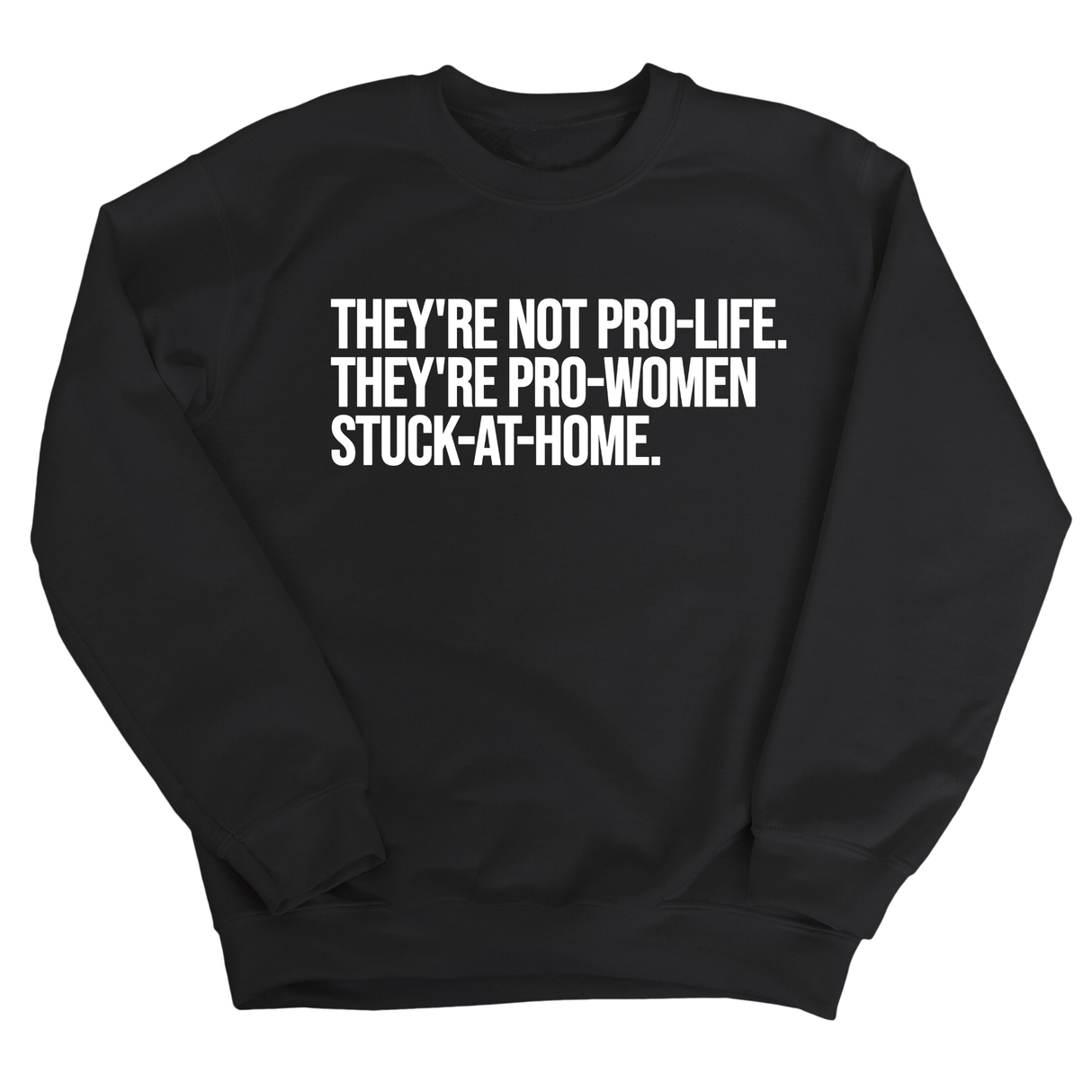 They're not Pro-life. They're Pro-Women stuck- at- home Unisex Sweatshirt-Sweatshirt-The Original God Ain't Petty But I Am