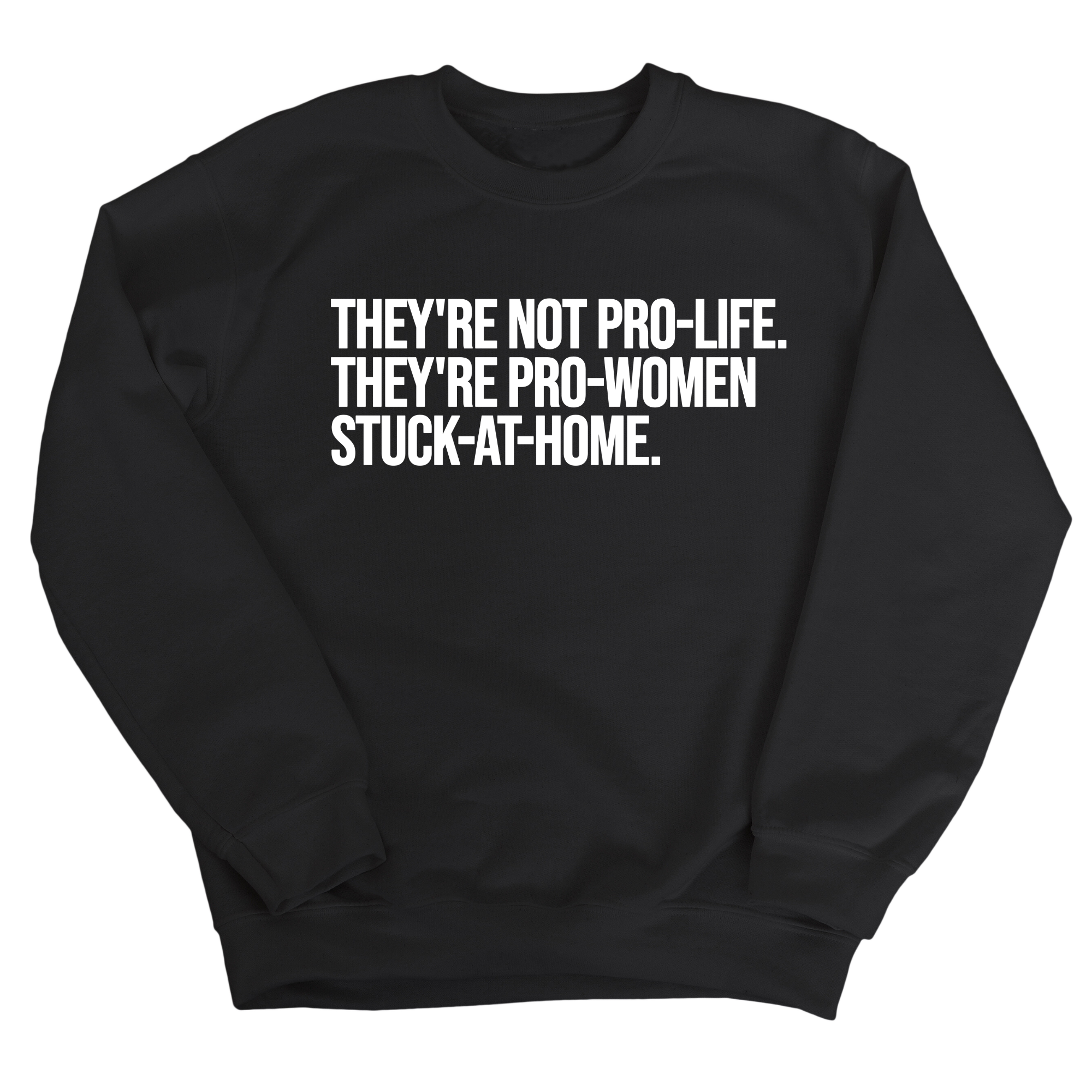 They're not Pro-life. They're Pro-Women stuck- at- home Unisex Sweatshirt-Sweatshirt-The Original God Ain't Petty But I Am