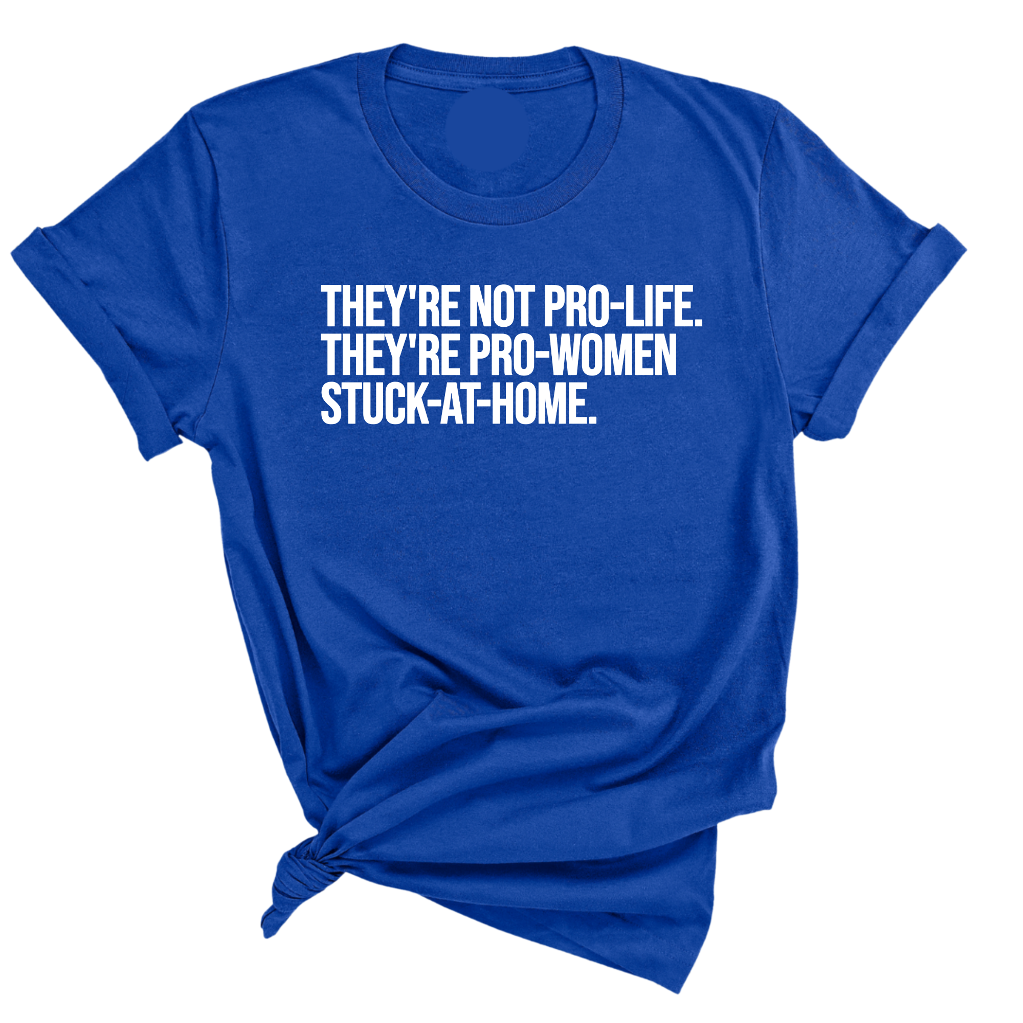They're not Pro-life. They're Pro-Women stuck- at- home Unisex Tee-T-Shirt-The Original God Ain't Petty But I Am
