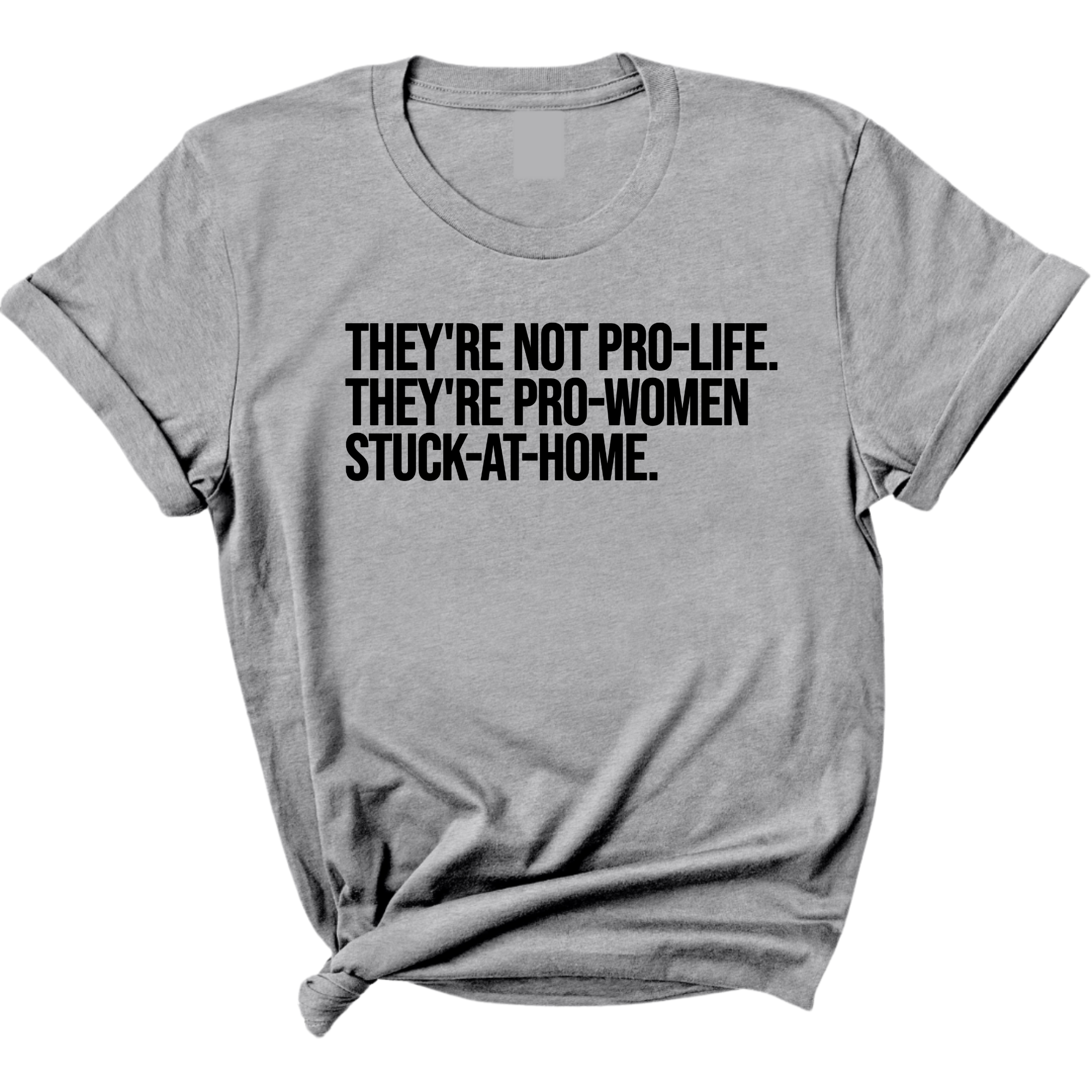 They're not Pro-life. They're Pro-Women stuck- at- home Unisex Tee-T-Shirt-The Original God Ain't Petty But I Am
