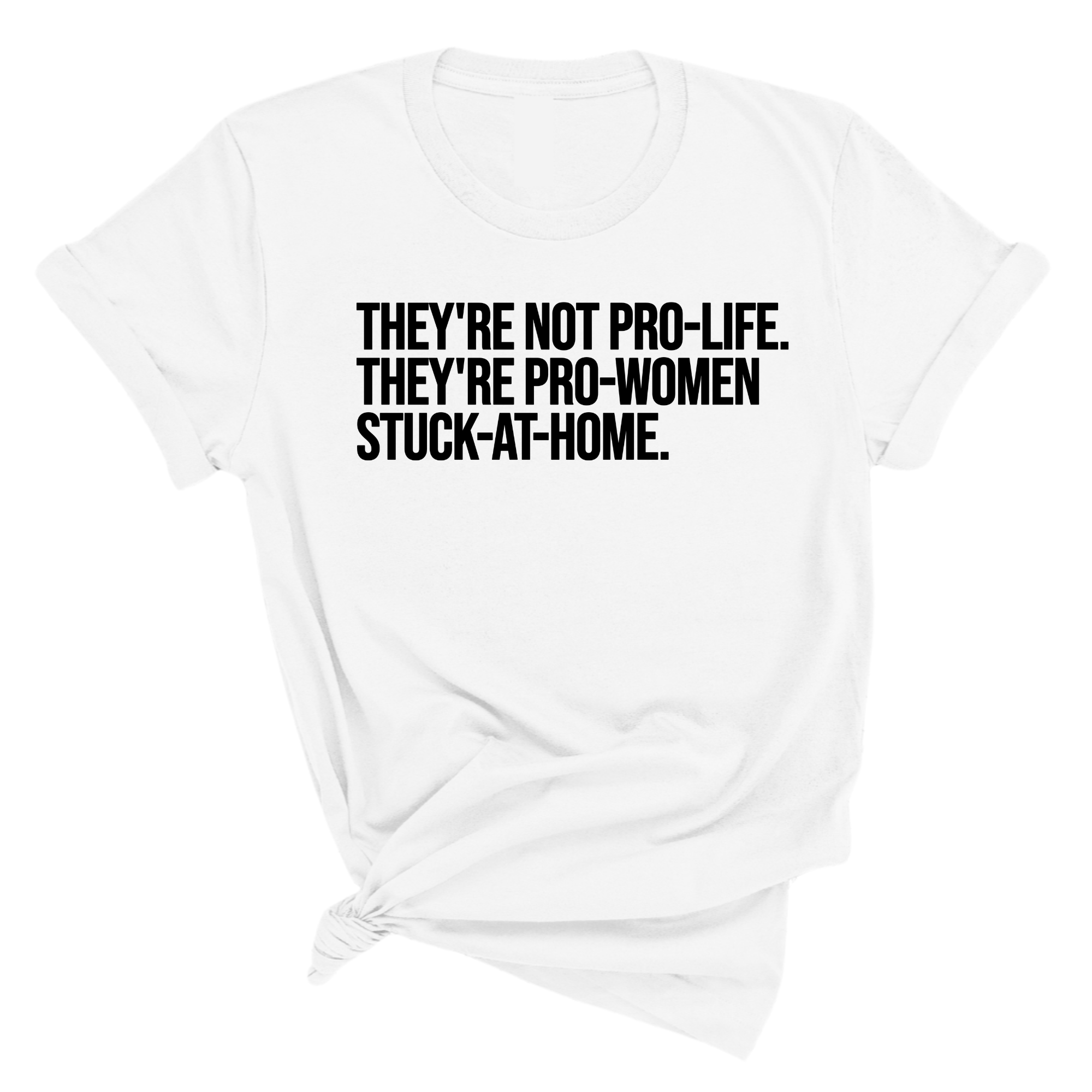 They're not Pro-life. They're Pro-Women stuck- at- home Unisex Tee-T-Shirt-The Original God Ain't Petty But I Am