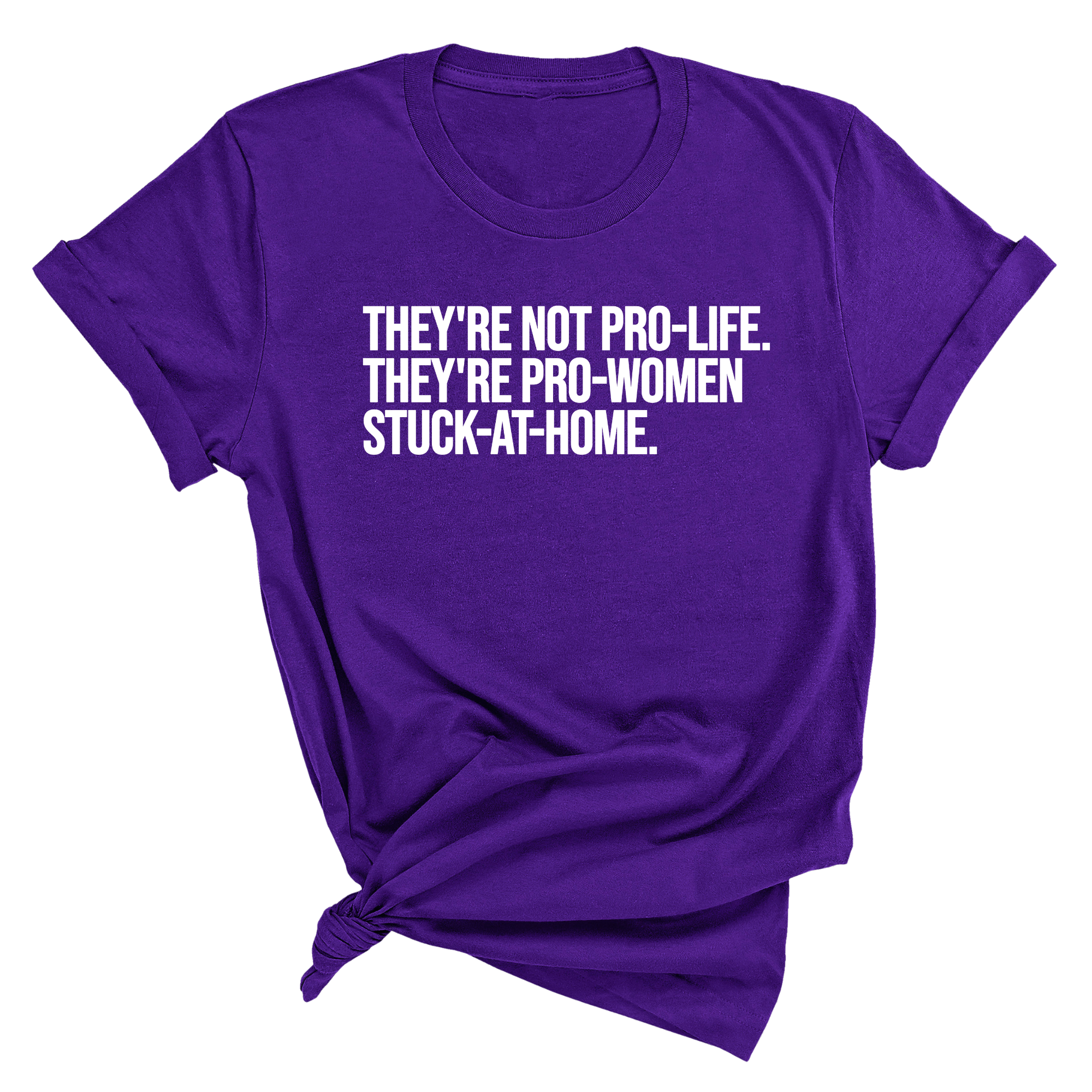 They're not Pro-life. They're Pro-Women stuck- at- home Unisex Tee-T-Shirt-The Original God Ain't Petty But I Am