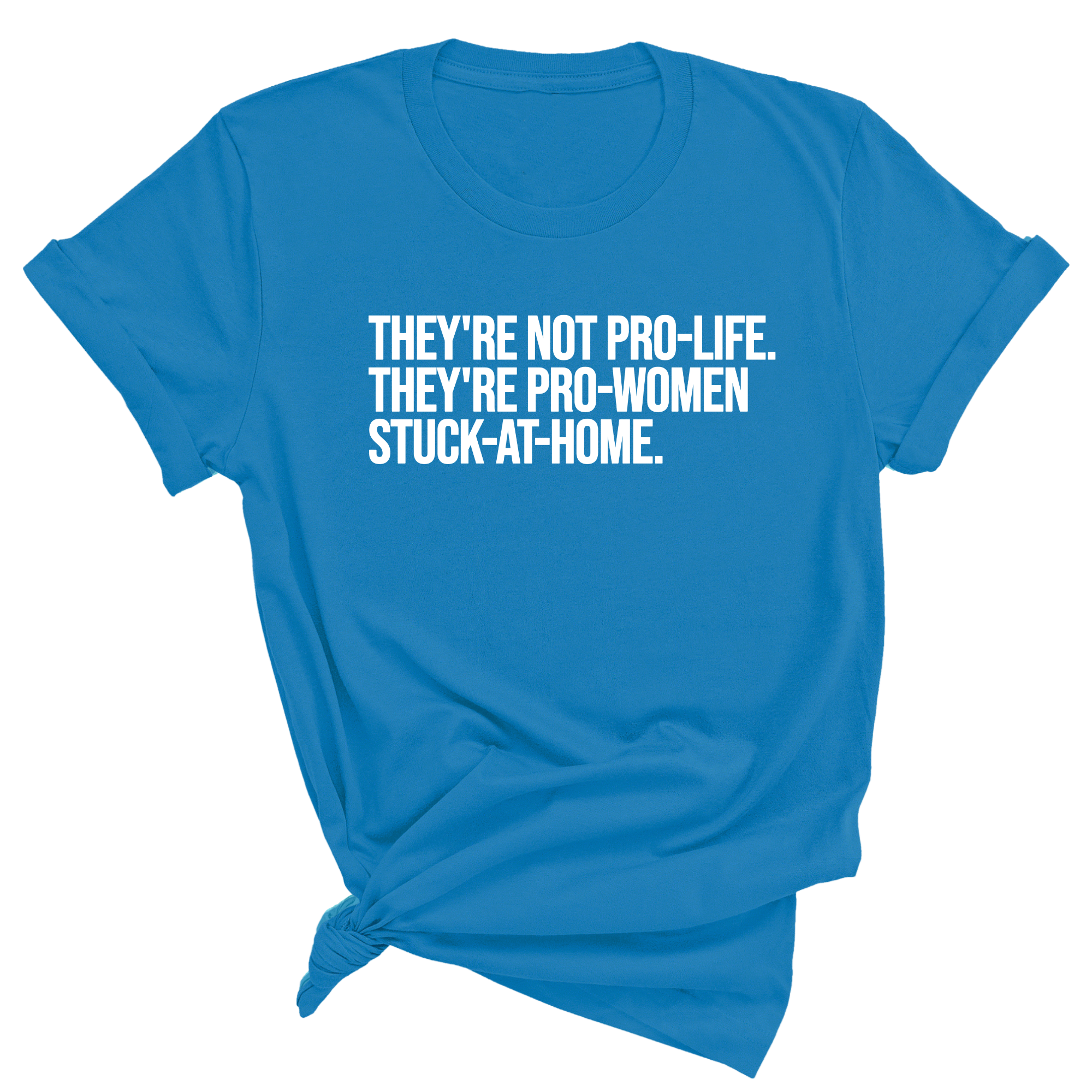 They're not Pro-life. They're Pro-Women stuck- at- home Unisex Tee-T-Shirt-The Original God Ain't Petty But I Am