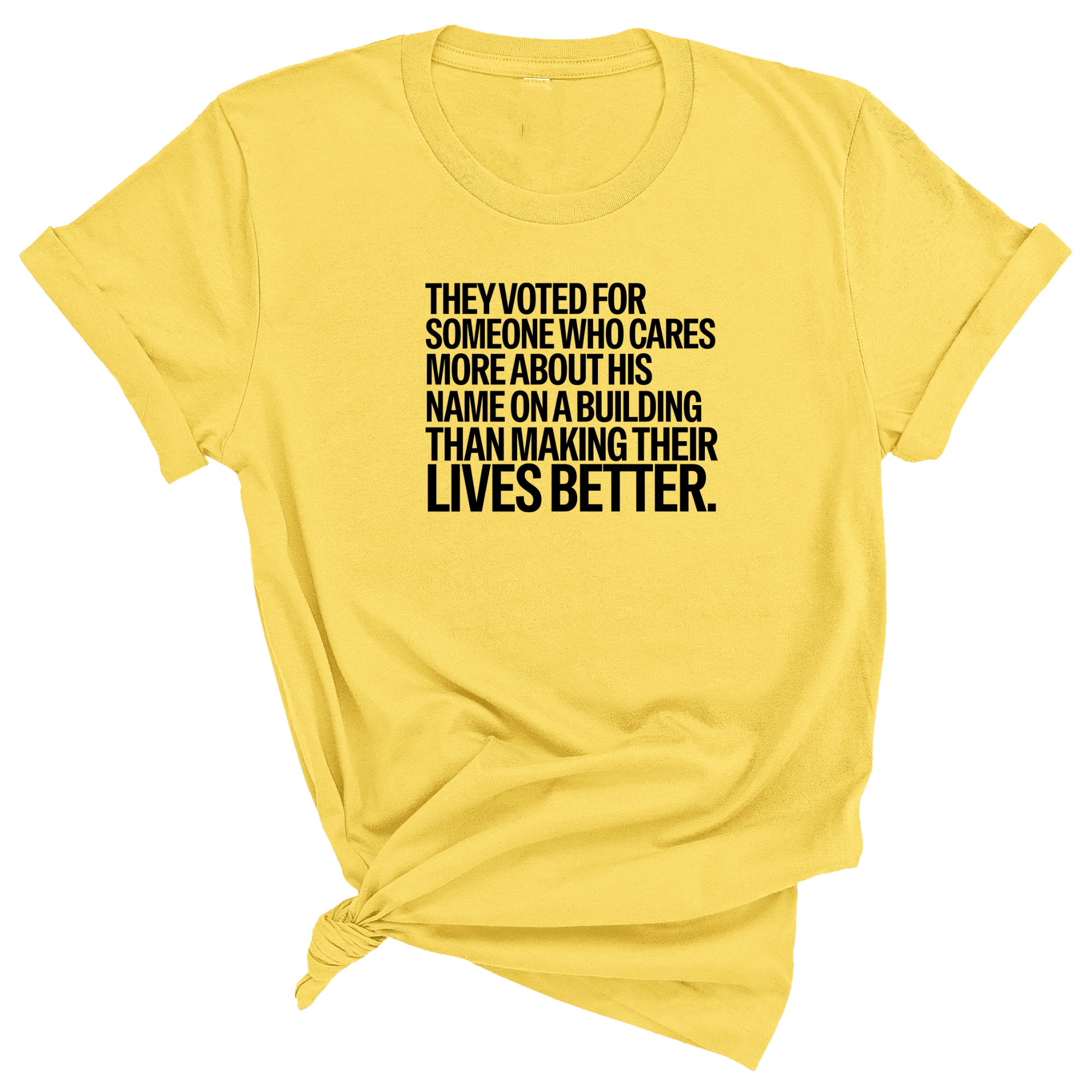 They voted for someone who cares more about his name on a building than making their lives better Unisex Tee