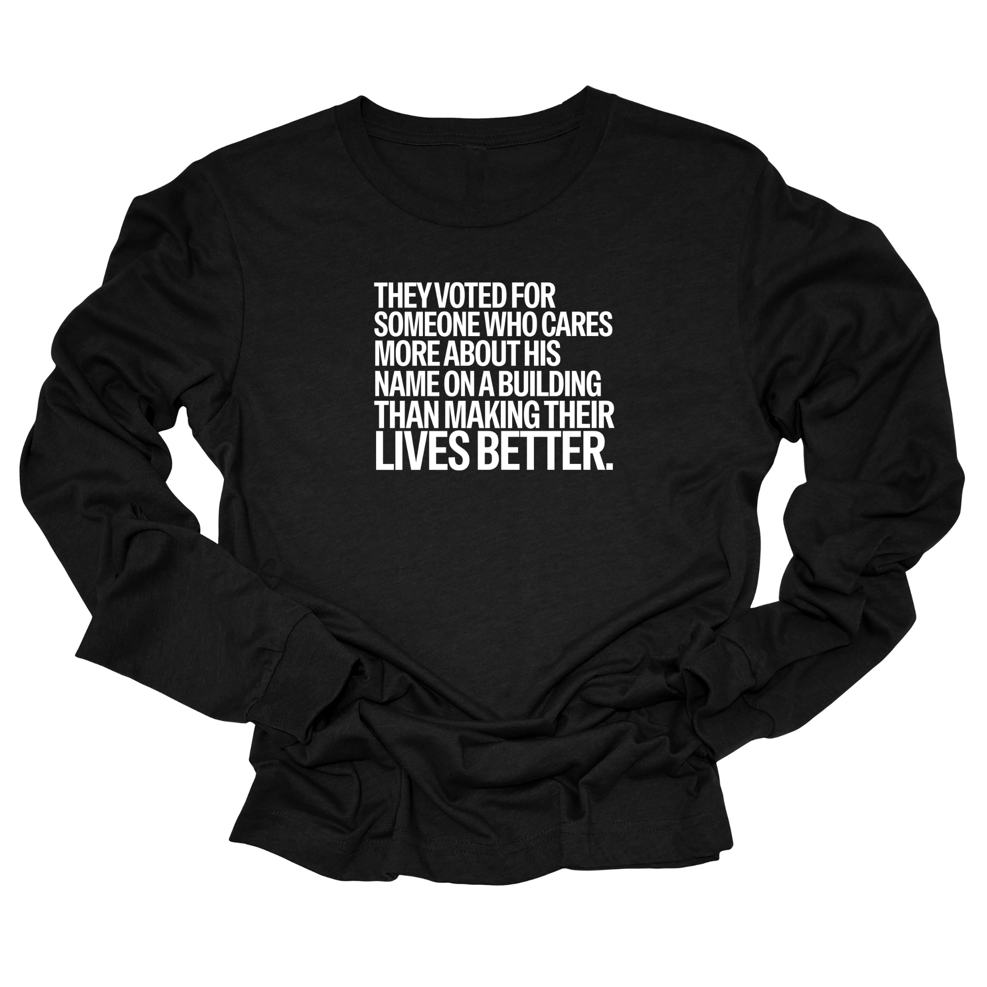 They voted for someone who cares more about his name on a building than making their lives better Unisex Long Sleeved Tee