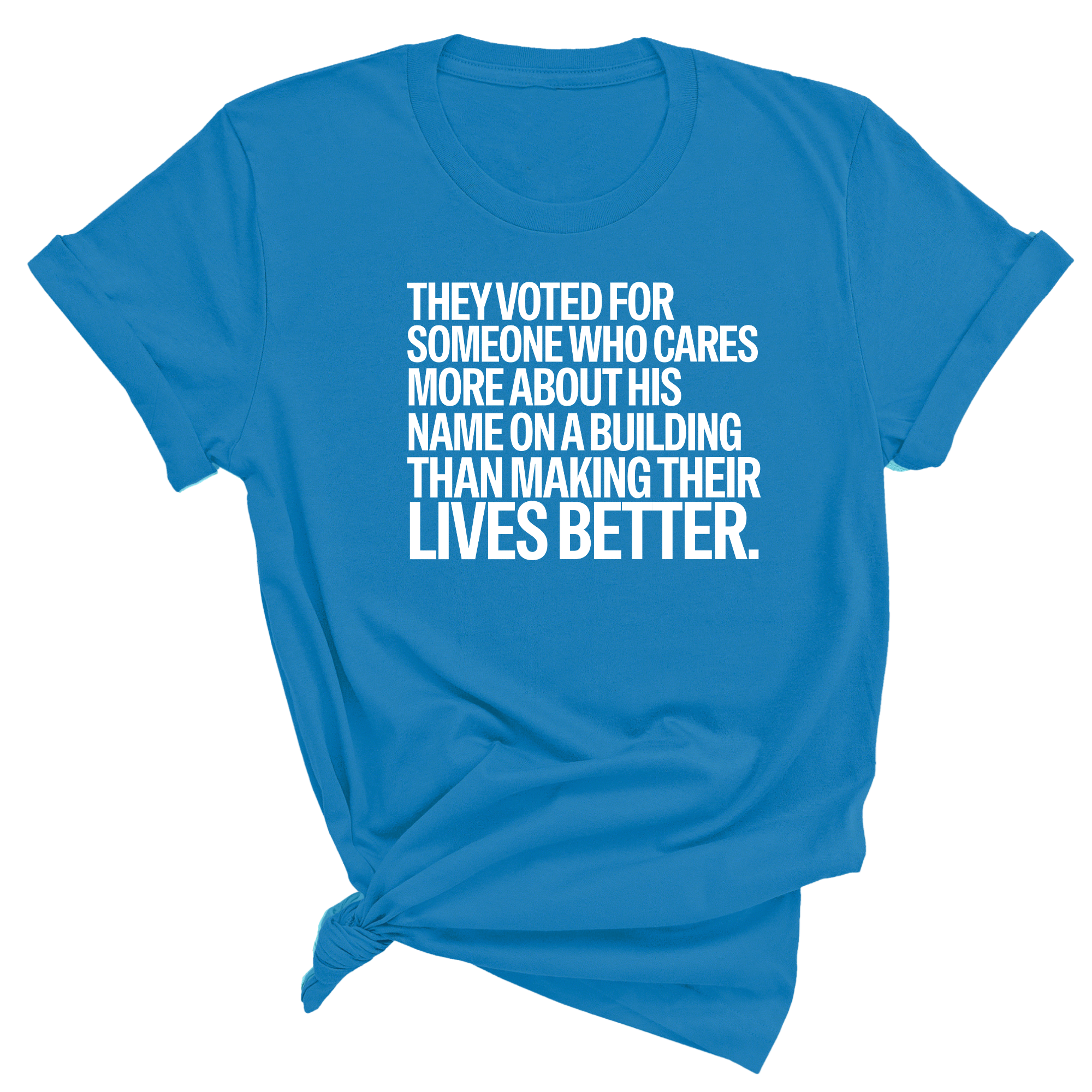 They voted for someone who cares more about his name on a building than making their lives better Unisex Tee