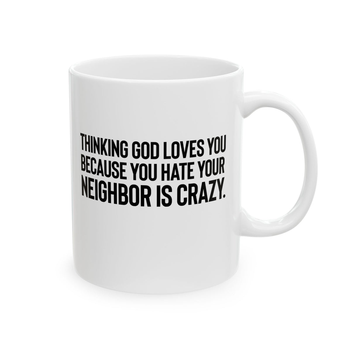 Thinking God Loves You Because You Hate Your Neighbor Is Crazy Mug 11oz (White & Black)-Mug-The Original God Ain't Petty But I Am
