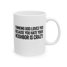 Thinking God Loves You Because You Hate Your Neighbor Is Crazy Mug 11oz (White & Black)-Mug-The Original God Ain't Petty But I Am