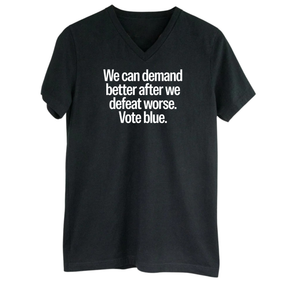 We Can Demand Better After We Defeat Worse Vote Blue *BLACK V-NECK* Unisex Tee-T-Shirt-The Original God Ain't Petty But I Am