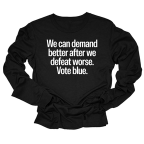 We Can Demand Better After We Defeat Worse Vote Blue Unisex Long Sleeved Tee-Long Sleeved T-Shirt-The Original God Ain't Petty But I Am