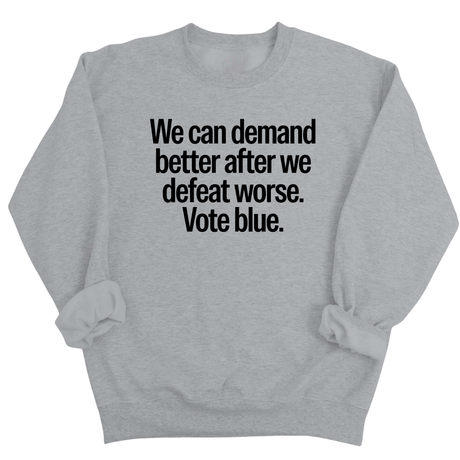 We Can Demand Better After We Defeat Worse Vote Blue Unisex Sweatshirt-Sweatshirt-The Original God Ain't Petty But I Am