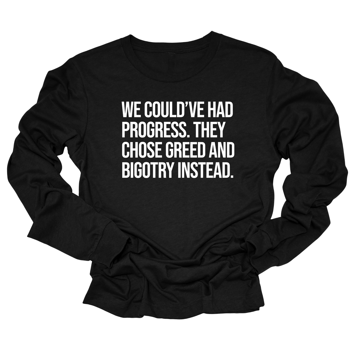 We Could’ve Had Progress. They Chose Greed and Bigotry Instead Unisex Long Sleeved Tee-Long Sleeved T-Shirt-The Original God Ain't Petty But I Am