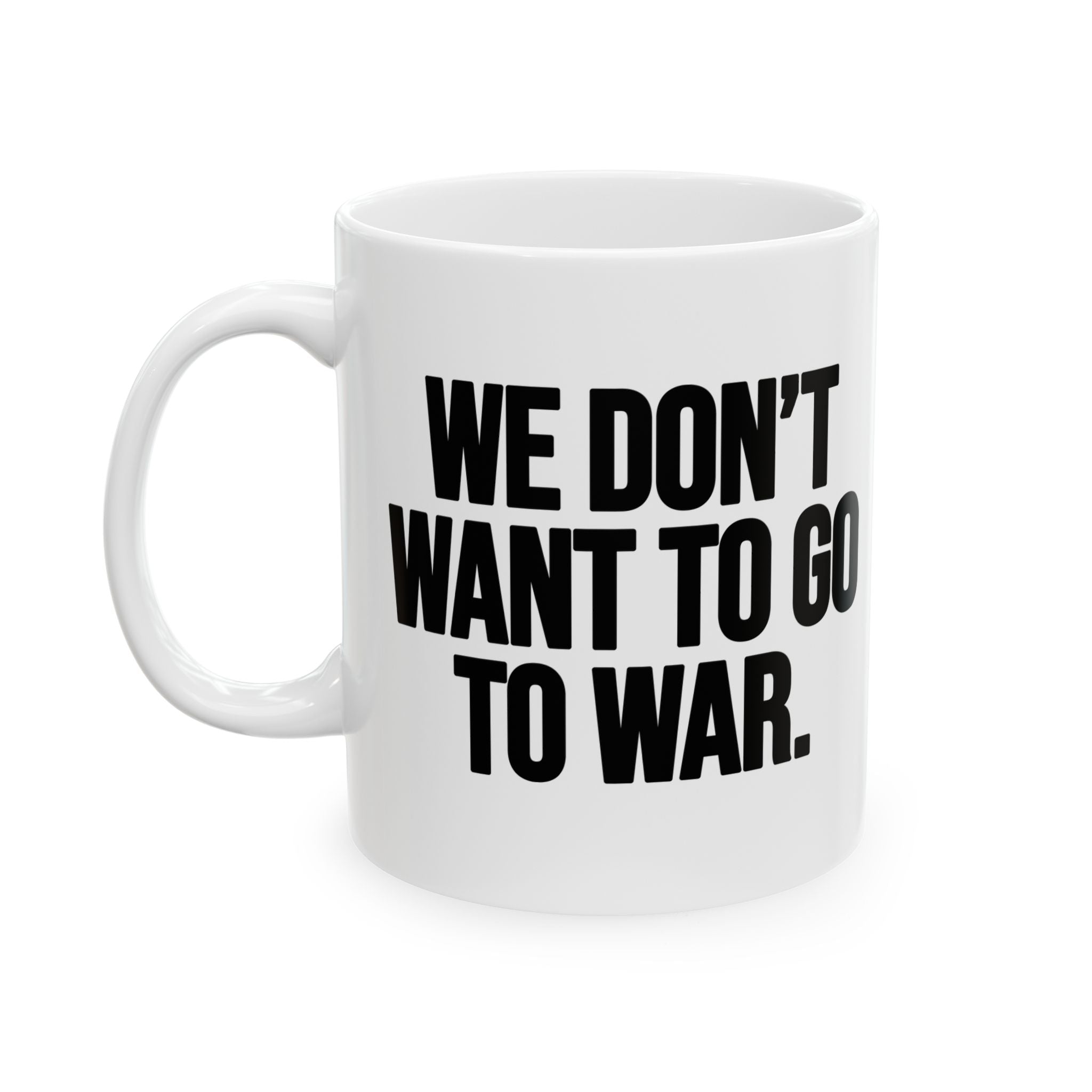 We Don’t Want to Go to War Mug 11oz (White & Black)-Mug-The Original God Ain't Petty But I Am