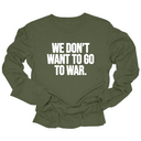 We Don’t Want to Go to War Unisex Long Sleeved Tee-Long Sleeved T-Shirt-The Original God Ain't Petty But I Am