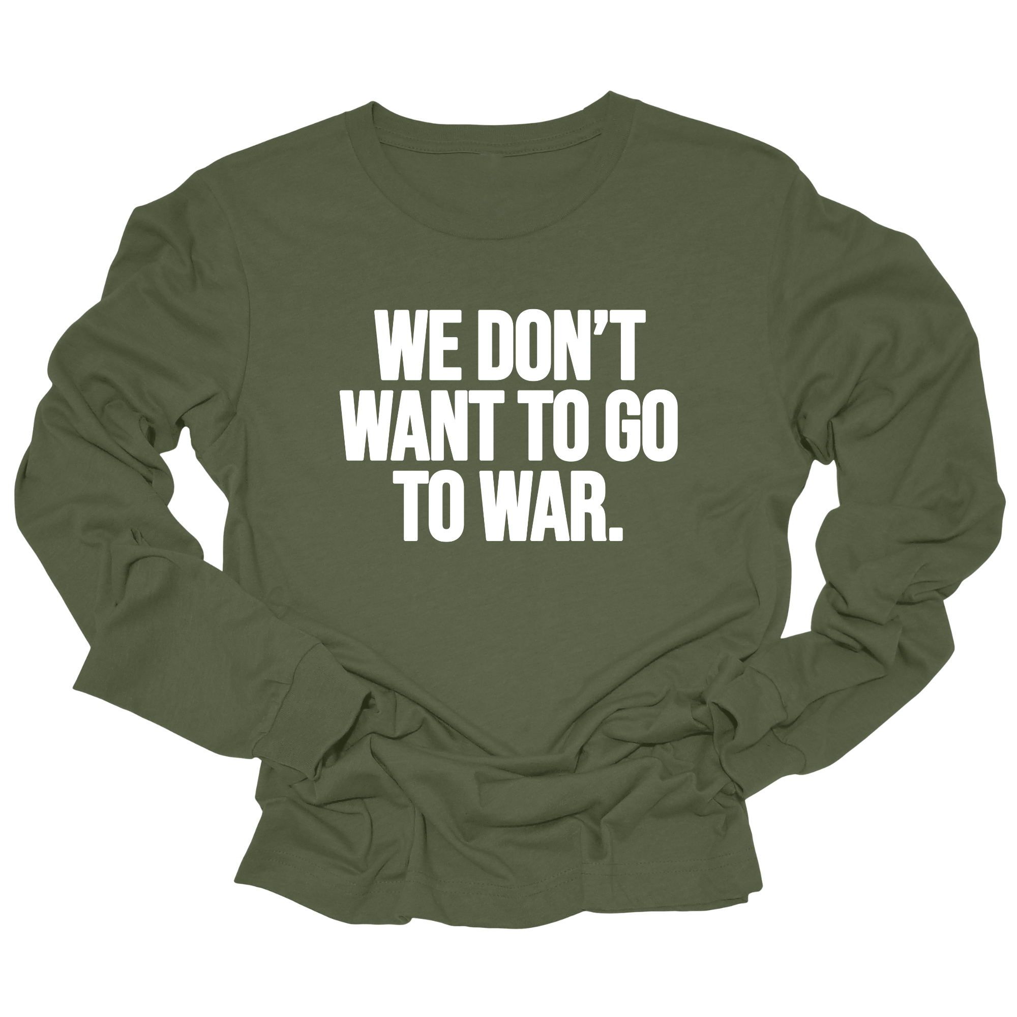 We Don’t Want to Go to War Unisex Long Sleeved Tee-Long Sleeved T-Shirt-The Original God Ain't Petty But I Am