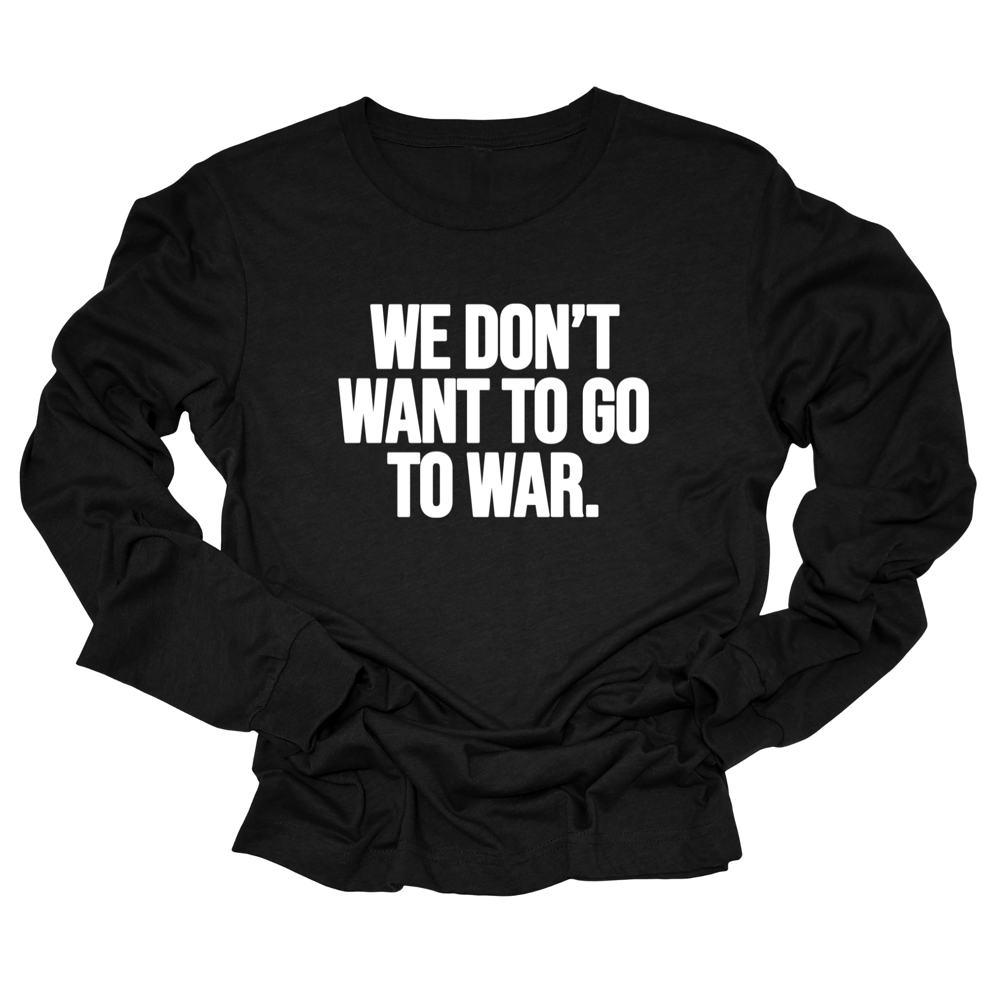 We Don’t Want to Go to War Unisex Long Sleeved Tee-Long Sleeved T-Shirt-The Original God Ain't Petty But I Am