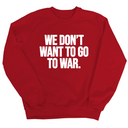 We Don’t Want to Go to War Unisex Sweatshirt-Sweatshirt-The Original God Ain't Petty But I Am