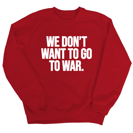 We Don’t Want to Go to War Unisex Sweatshirt-Sweatshirt-The Original God Ain't Petty But I Am