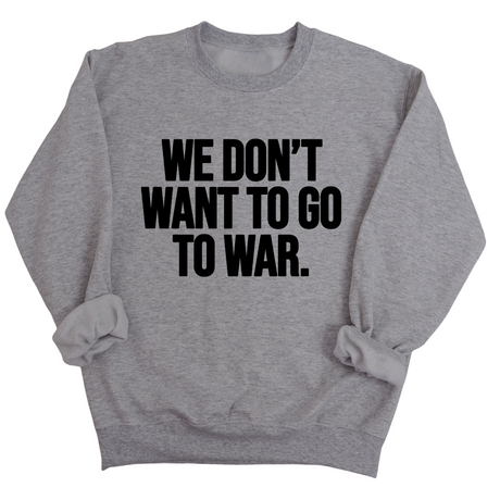 We Don’t Want to Go to War Unisex Sweatshirt-Sweatshirt-The Original God Ain't Petty But I Am